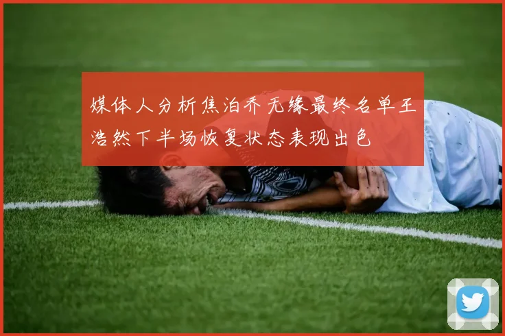 媒体人分析焦泊乔无缘最终名单王浩然下半场恢复状态表现出色