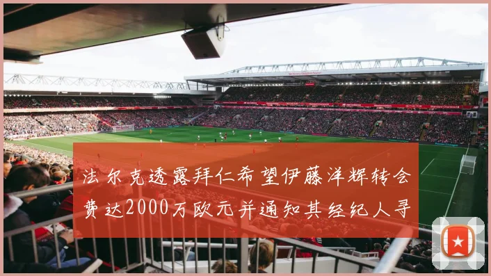 法尔克透露拜仁希望伊藤洋辉转会费达2000万欧元并通知其经纪人寻找新东家