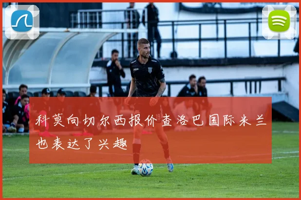科莫向切尔西报价查洛巴国际米兰也表达了兴趣