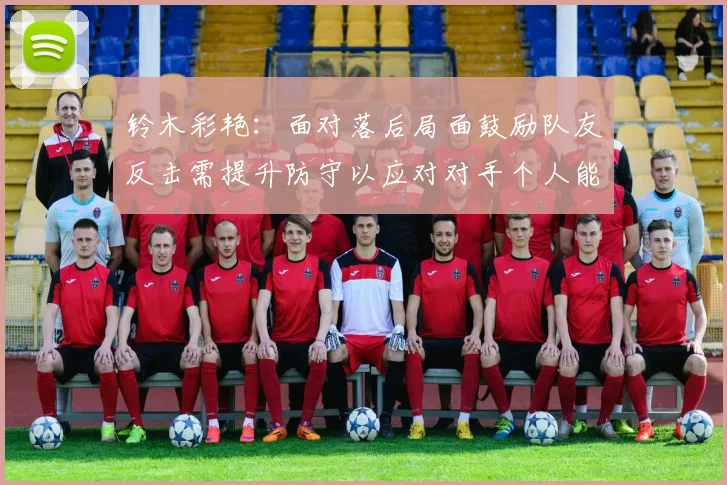 铃木彩艳：面对落后局面鼓励队友反击需提升防守以应对对手个人能力