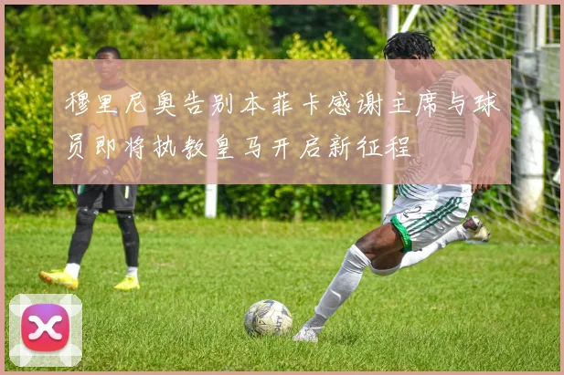 穆里尼奥告别本菲卡感谢主席与球员即将执教皇马开启新征程
